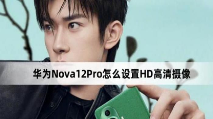 华为Nova12Pro如何设置HD高清摄像-华为Nova12ProHD高清摄像设置介绍